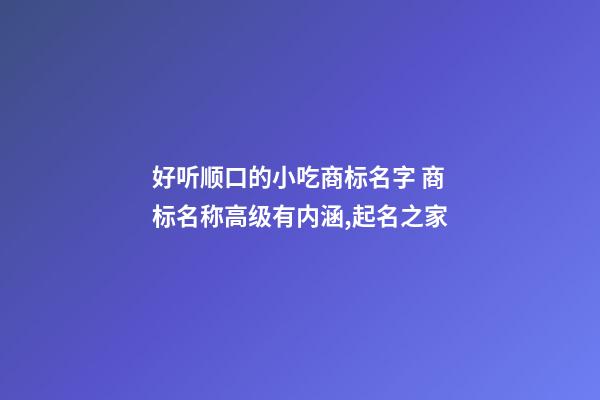 好听顺口的小吃商标名字 商标名称高级有内涵,起名之家-第1张-商标起名-玄机派